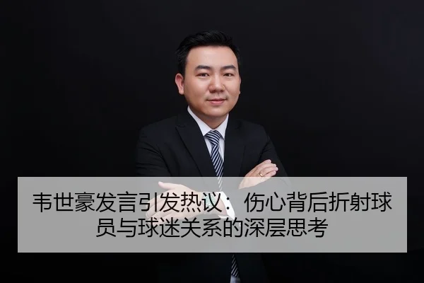 韦世豪发言引发热议：伤心背后折射球员与球迷关系的深层思考